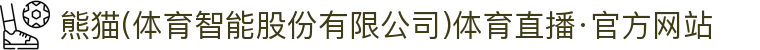 熊猫(体育智能股份有限公司)体育直播·官方网站